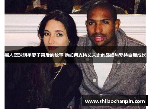 黑人篮球明星妻子背后的故事 她如何支持丈夫走向巅峰与坚持自我成长